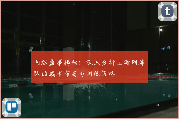 网球盛事揭秘:深入分析上海网球队的战术布局与训练策略