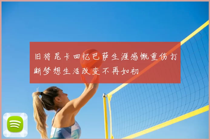 旧将昆卡回忆巴萨生涯感慨重伤打断梦想生活改变不再如初