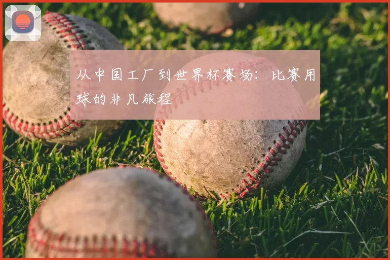 从中国工厂到世界杯赛场:比赛用球的非凡旅程