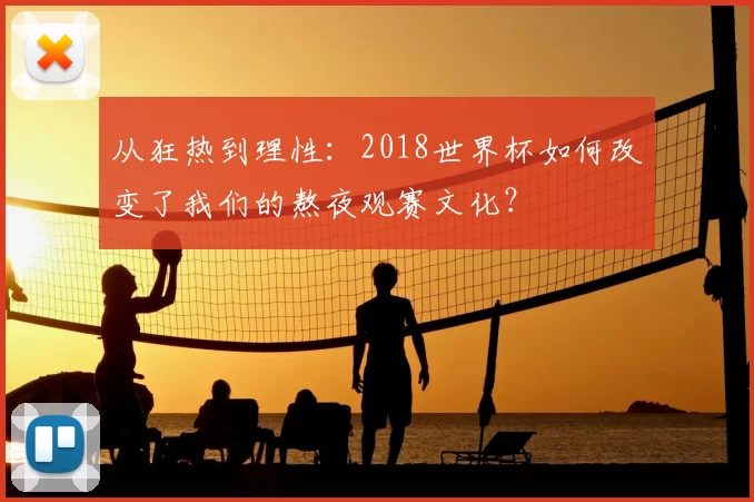 从狂热到理性:2018世界杯如何改变了我们的熬夜观赛文化?