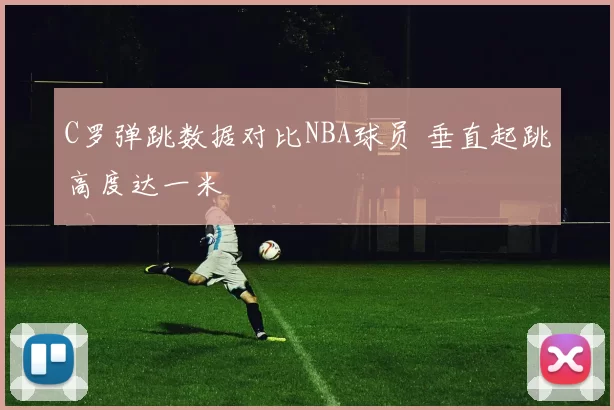 C罗弹跳数据对比NBA球员 垂直起跳高度达一米