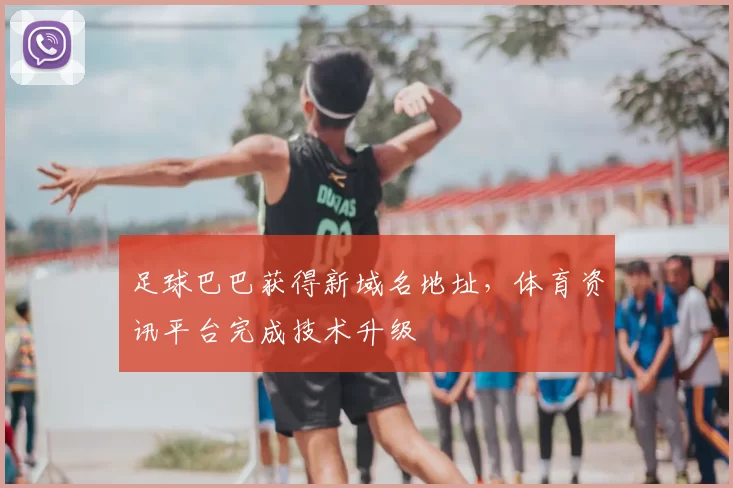 足球巴巴获得新域名地址，体育资讯平台完成技术升级