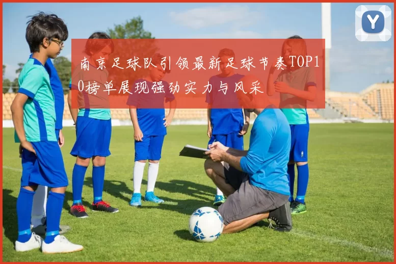 南京足球队引领最新足球节奏TOP10榜单展现强劲实力与风采