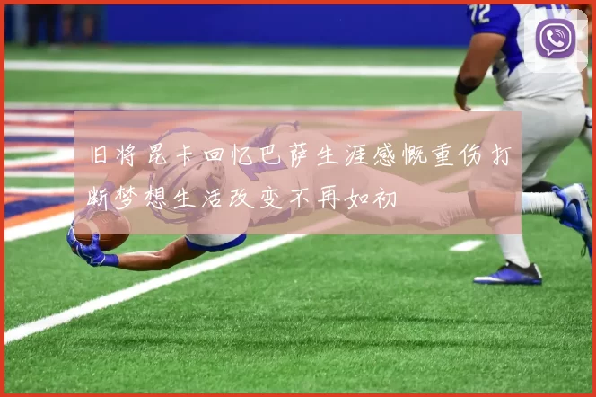 旧将昆卡回忆巴萨生涯感慨重伤打断梦想生活改变不再如初