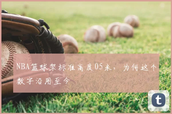 NBA篮球架标准高度05米,为何这个数字沿用至今