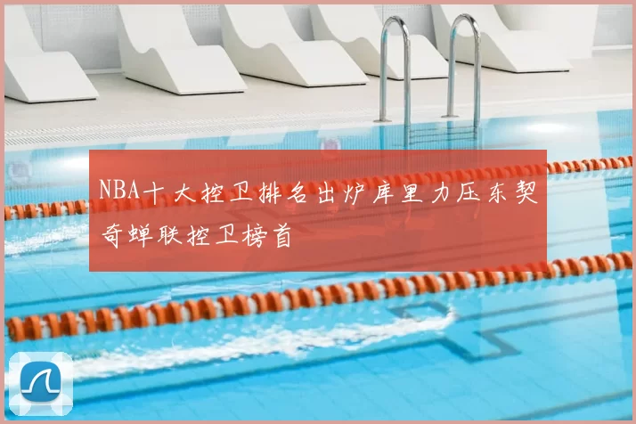 NBA十大控卫排名出炉库里力压东契奇蝉联控卫榜首