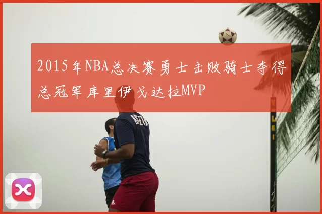 2015年NBA总决赛勇士击败骑士夺得总冠军库里伊戈达拉MVP