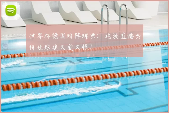 世界杯德国对阵瑞典:这场直播为何让球迷又爱又恨?