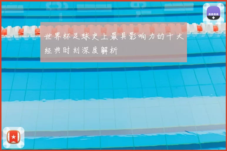 世界杯足球史上最具影响力的十大经典时刻深度解析