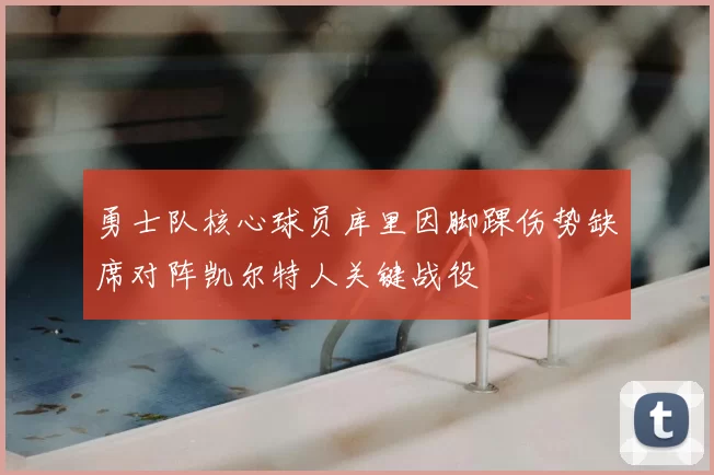 勇士队核心球员库里因脚踝伤势缺席对阵凯尔特人关键战役