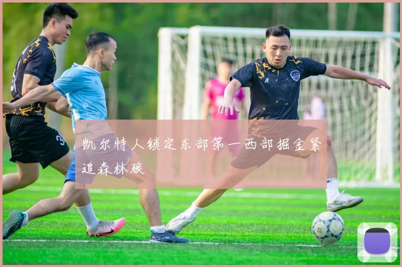 凯尔特人锁定东部第一西部掘金紧追森林狼