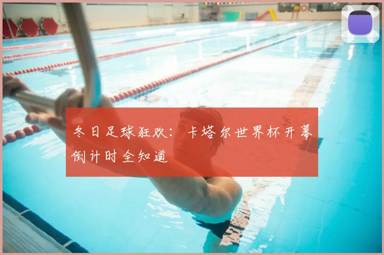 冬日足球狂欢:卡塔尔世界杯开幕倒计时全知道