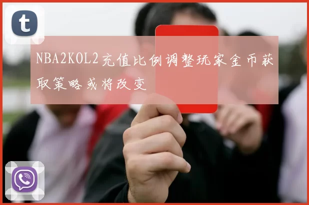 NBA2KOL2充值比例调整玩家金币获取策略或将改变