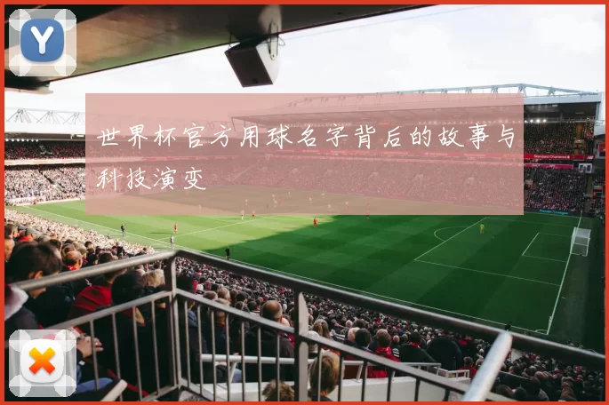 世界杯官方用球名字背后的故事与科技演变