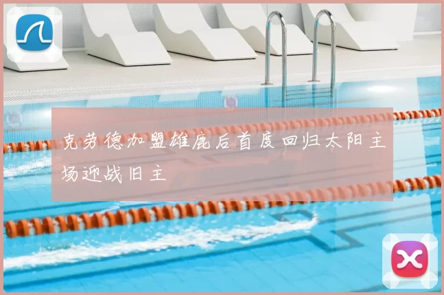 克劳德加盟雄鹿后首度回归太阳主场迎战旧主