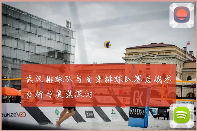 武汉排球队与南京排球队赛后战术分析与复盘探讨