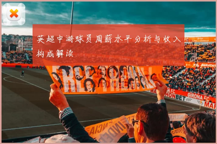 英超中游球员周薪水平分析与收入构成解读
