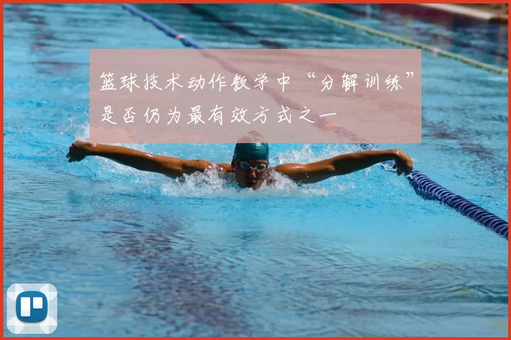 篮球技术动作教学中“分解训练”是否仍为最有效方式之一