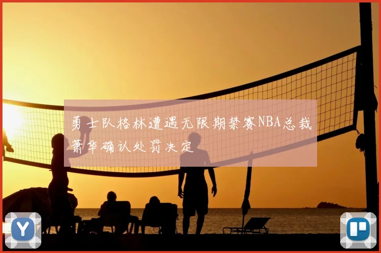 勇士队格林遭遇无限期禁赛NBA总裁萧华确认处罚决定