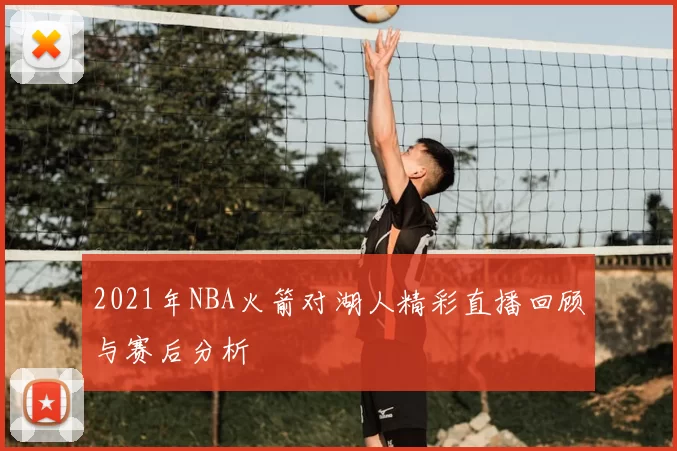 2021年NBA火箭对湖人精彩直播回顾与赛后分析