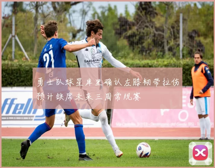 勇士队球星库里确认左膝韧带拉伤预计缺席未来三周常规赛