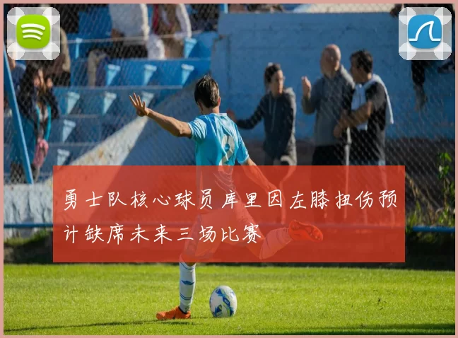 勇士队核心球员库里因左膝扭伤预计缺席未来三场比赛