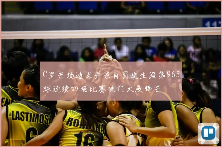 C罗开场造点并亲自罚进生涯第965球连续四场比赛破门大展锋芒