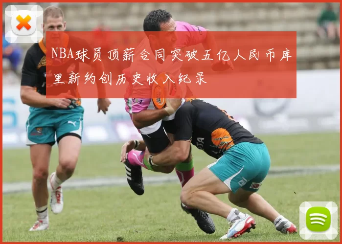 NBA球员顶薪合同突破五亿人民币库里新约创历史收入纪录