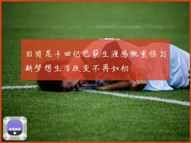 旧将昆卡回忆巴萨生涯感慨重伤打断梦想生活改变不再如初