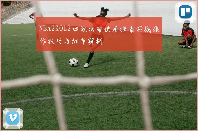 NBA2KOL2回放功能使用指南实战操作技巧与细节解析
