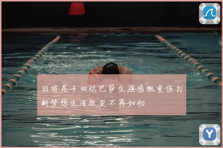 旧将昆卡回忆巴萨生涯感慨重伤打断梦想生活改变不再如初