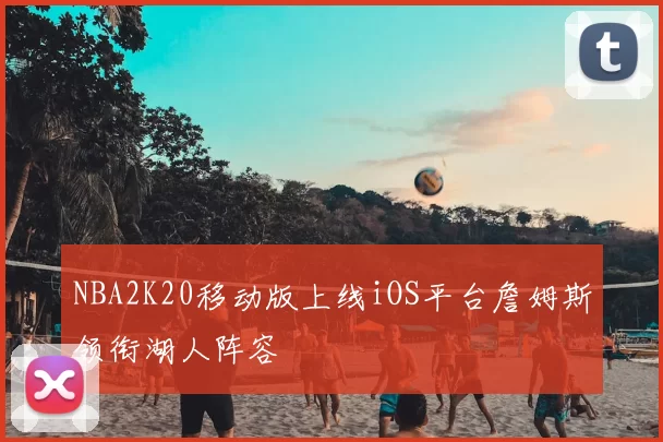 NBA2K20移动版上线iOS平台詹姆斯领衔湖人阵容