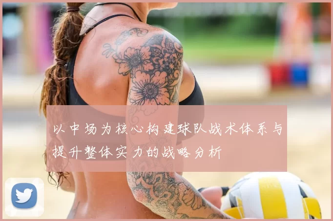 以中场为核心构建球队战术体系与提升整体实力的战略分析