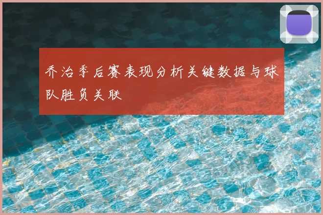 乔治季后赛表现分析关键数据与球队胜负关联