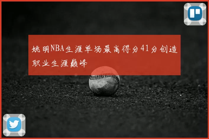 姚明NBA生涯单场最高得分41分创造职业生涯巅峰