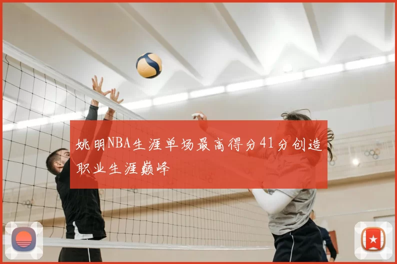 姚明NBA生涯单场最高得分41分创造职业生涯巅峰