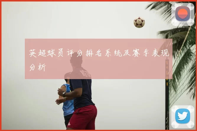 英超球员评分排名系统及赛季表现分析