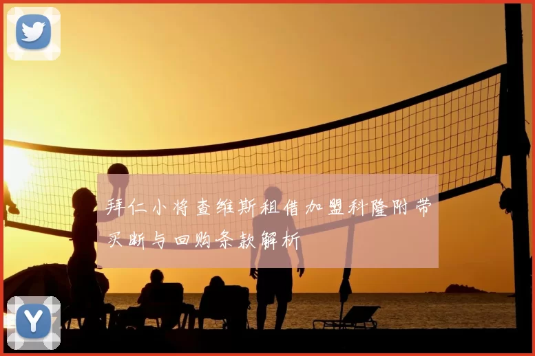 拜仁小将查维斯租借加盟科隆附带买断与回购条款解析