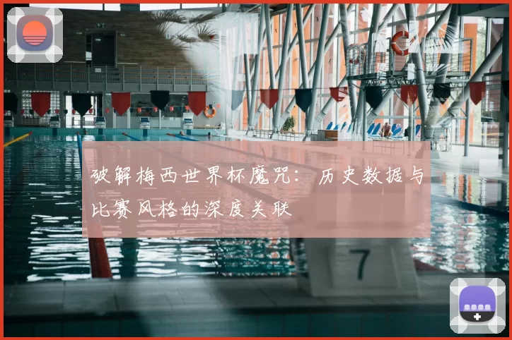 破解梅西世界杯魔咒：历史数据与比赛风格的深度关联