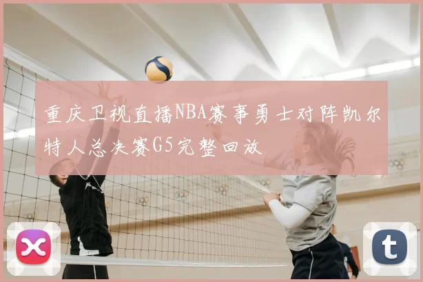 重庆卫视直播NBA赛事勇士对阵凯尔特人总决赛G5完整回放