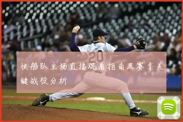 快船队主场直播观看指南及赛季关键战役分析