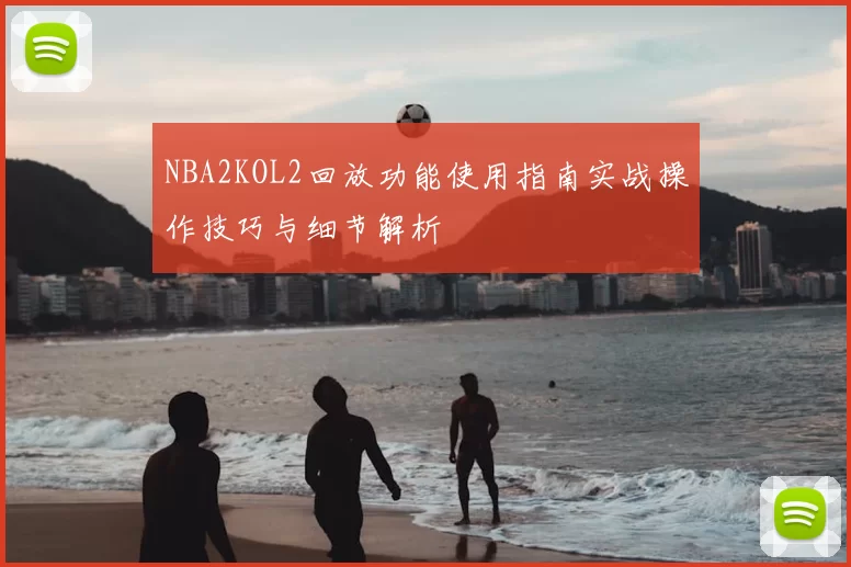 NBA2KOL2回放功能使用指南实战操作技巧与细节解析