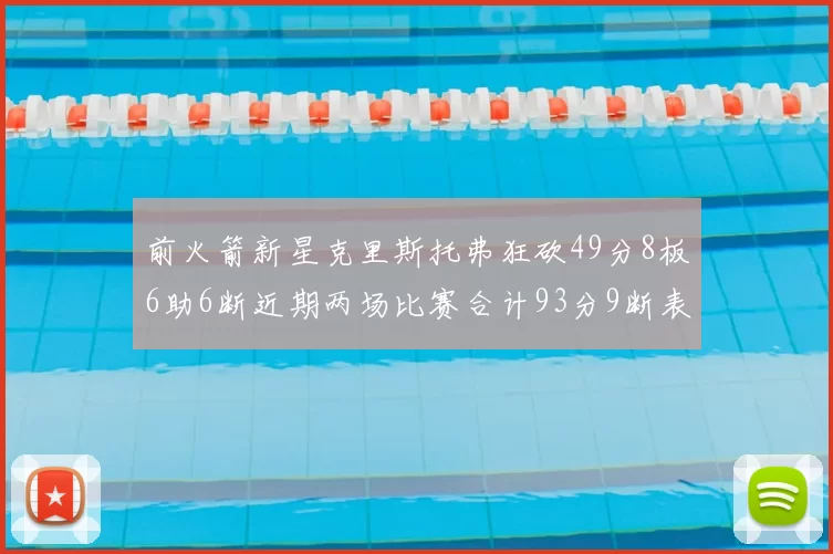 前火箭新星克里斯托弗狂砍49分8板6助6断近期两场比赛合计93分9断表现惊艳
