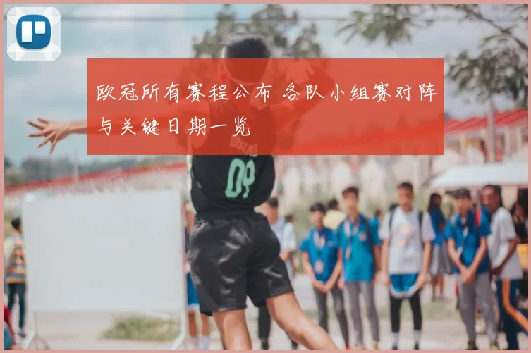 欧冠所有赛程公布 各队小组赛对阵与关键日期一览