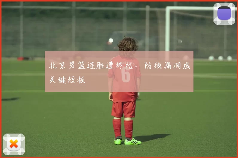 北京男篮连胜遭终结，防线漏洞成关键短板