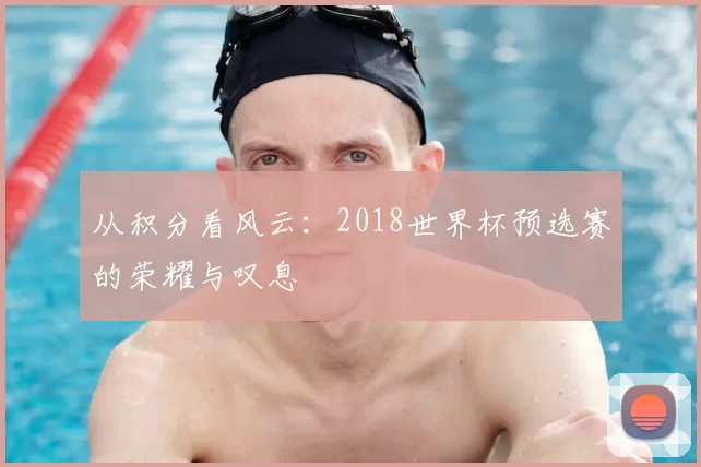 从积分看风云：2018世界杯预选赛的荣耀与叹息