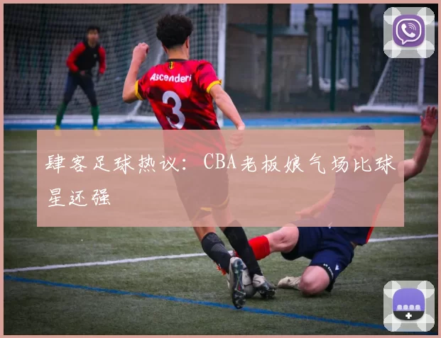 肆客足球热议：CBA老板娘气场比球星还强