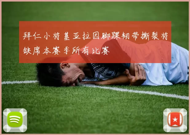 拜仁小将基亚拉因脚踝韧带撕裂将缺席本赛季所有比赛