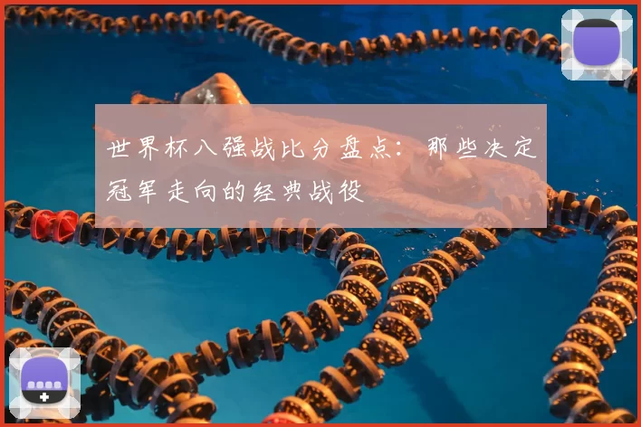 世界杯八强战比分盘点:那些决定冠军走向的经典战役