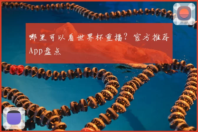 哪里可以看世界杯重播？官方推荐App盘点